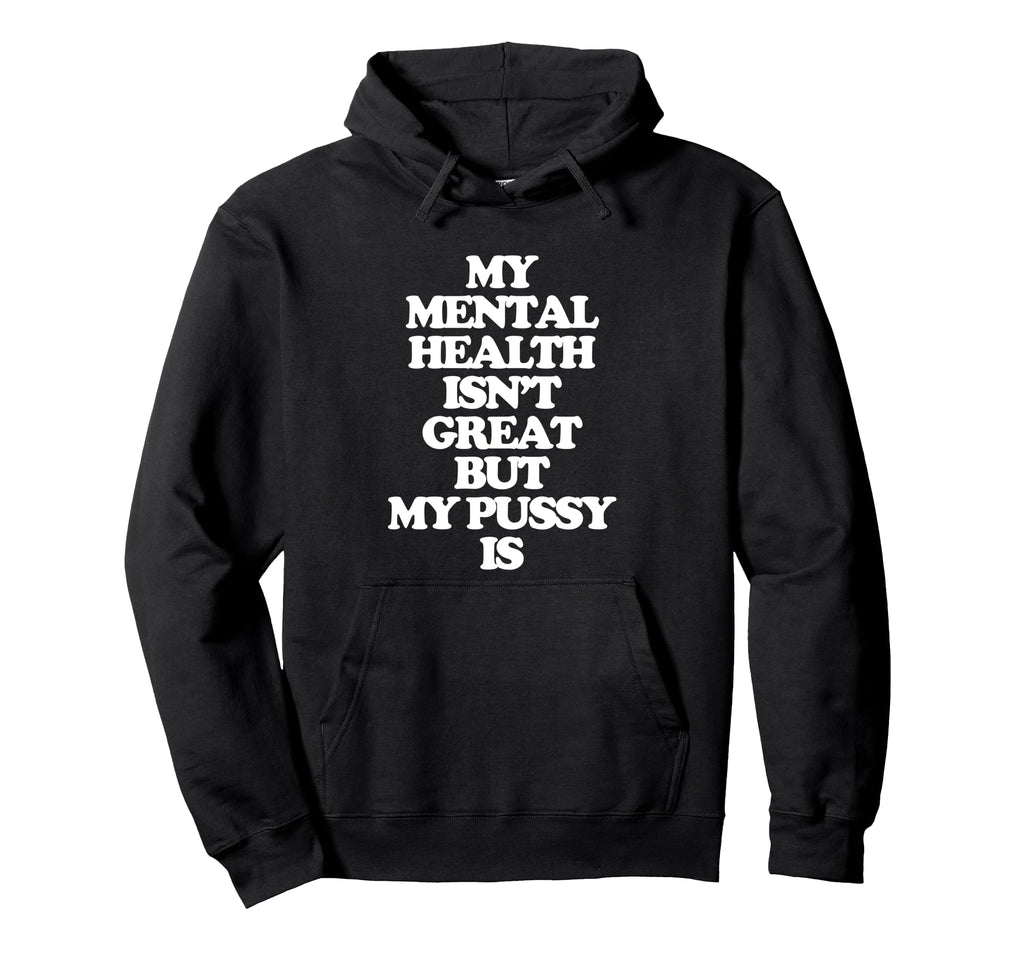 My Mental Health Isnt Great But My Pussy Hoodie - Graphic Print for Adults - T-Shirt, Sweatshirt, Hoodie