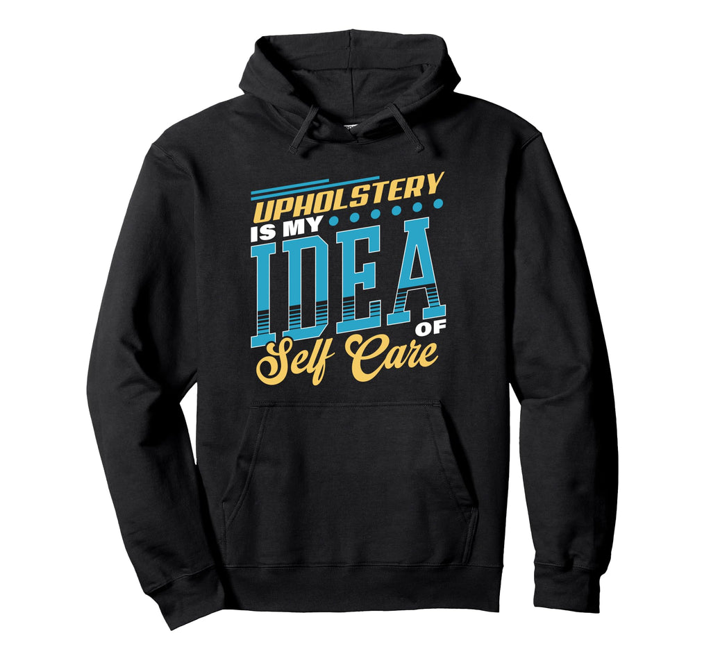 Upholstery Is My Self Care Hoodie - Custom Art Print for Adults - T-Shirt, Sweatshirt, Hoodie