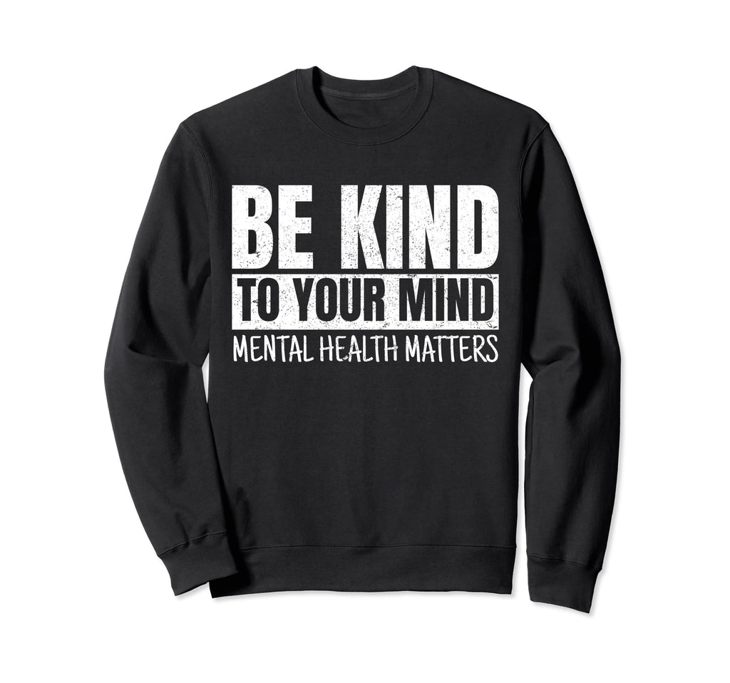 Be Kind To Your Mind Mental Health Sweatshirt - Novelty Apparel Unisex - T-Shirt, Sweatshirt, Hoodie