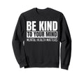 Be Kind To Your Mind Mental Health Sweatshirt - Novelty Apparel Unisex - T-Shirt, Sweatshirt, Hoodie