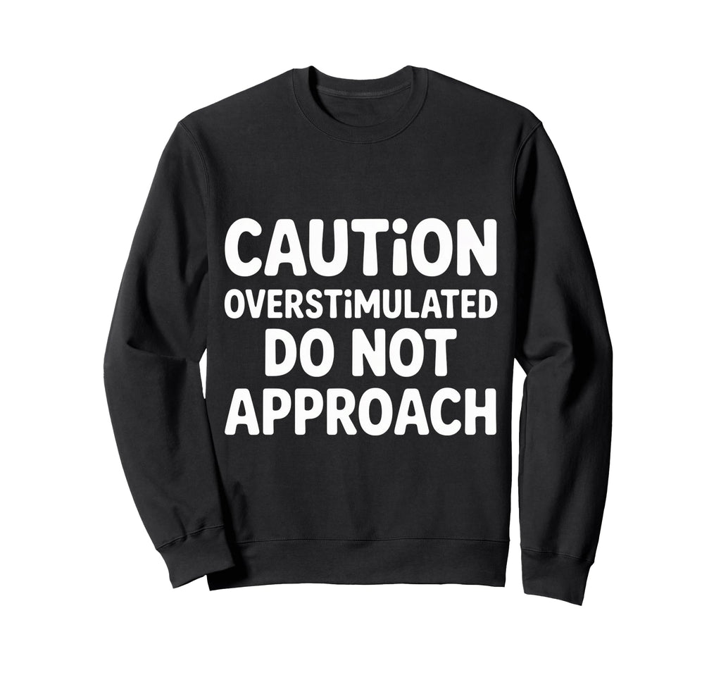 Caution Overstimulated Do Not Approach Sweatshirt - Graphic Print Men Women - T-Shirt, Sweatshirt, Hoodie