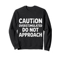 Caution Overstimulated Do Not Approach Sweatshirt - Graphic Print Men Women - T-Shirt, Sweatshirt, Hoodie