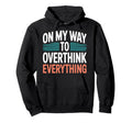 My Way To Overthink Everything Hoodie - Casual Everyday Wear Men Women - T-Shirt, Sweatshirt, Hoodie