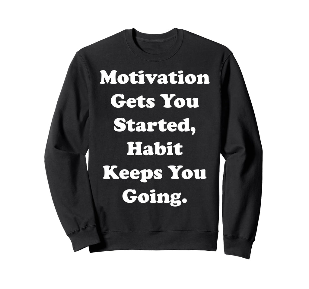 Motivation Gets You Started Habit Sweatshirt - Unique Graphic Men Women - T-Shirt, Sweatshirt, Hoodie