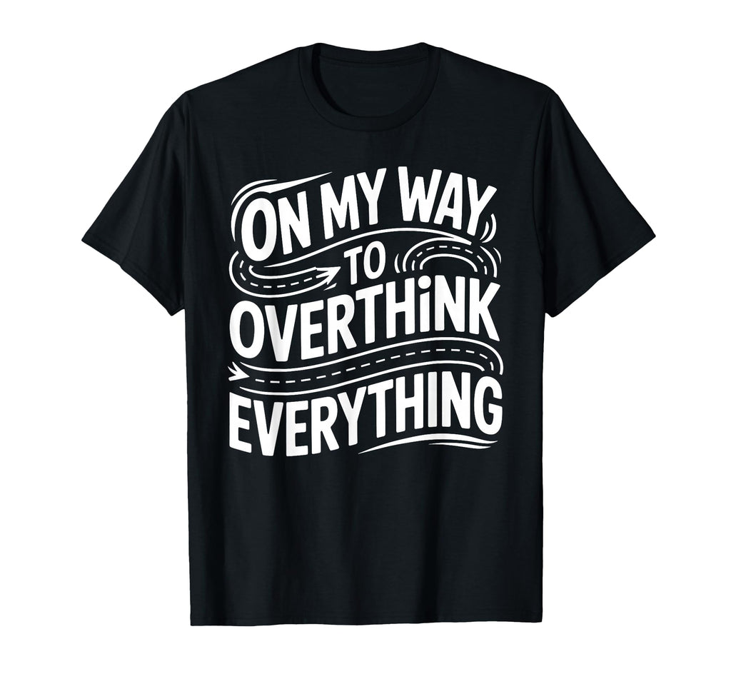 My Way To Overthink Everything T-Shirt - Custom Art Print Unisex - T-Shirt, Sweatshirt, Hoodie