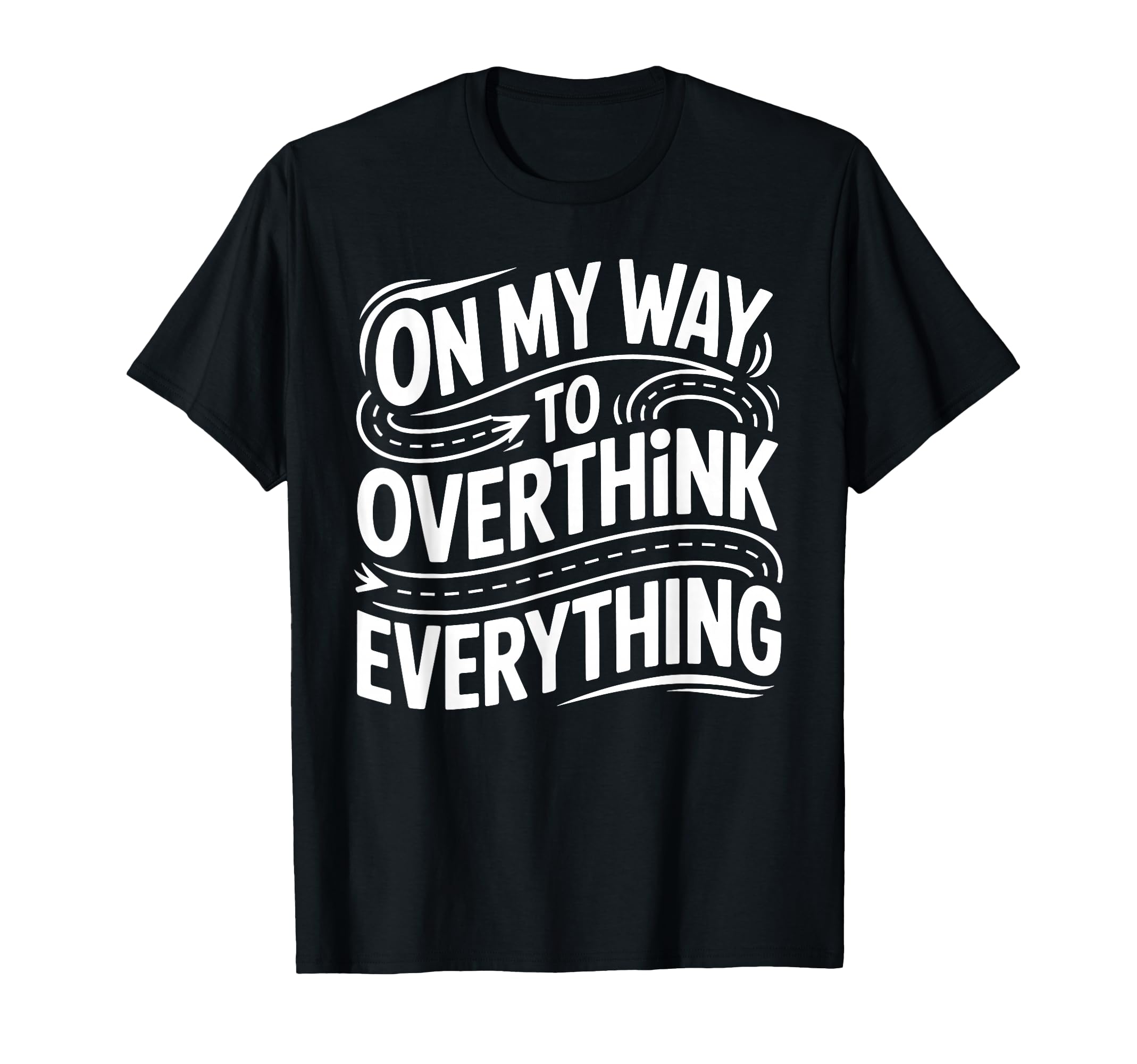 My Way To Overthink Everything T-Shirt - Custom Art Print Unisex - T-Shirt, Sweatshirt, Hoodie