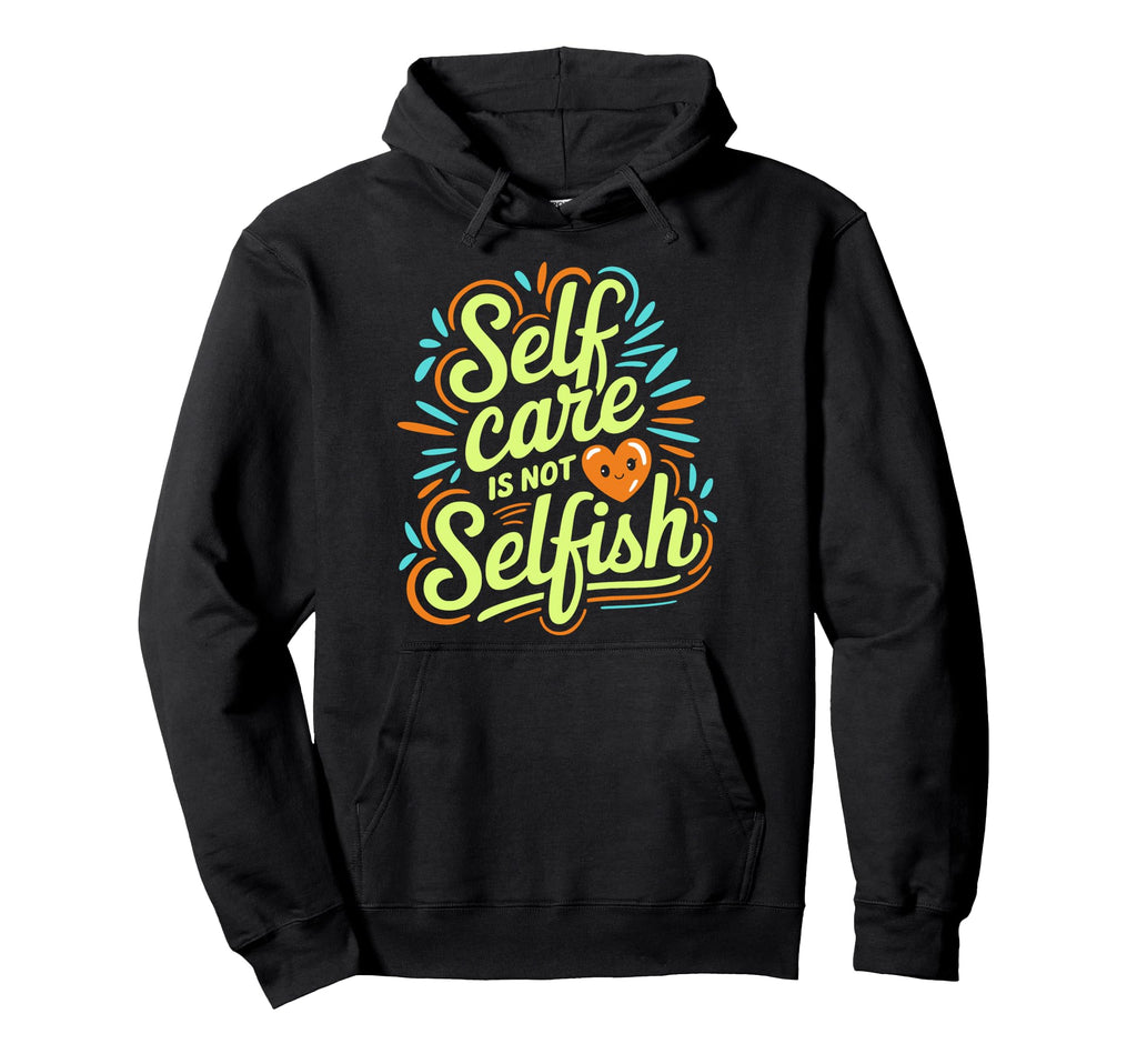Self Care Is Not Selfish Mental Health Hoodie - Graphic Print Men Women - T-Shirt, Sweatshirt, Hoodie