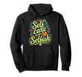 Self Care Is Not Selfish Mental Health Hoodie - Graphic Print Men Women - T-Shirt, Sweatshirt, Hoodie