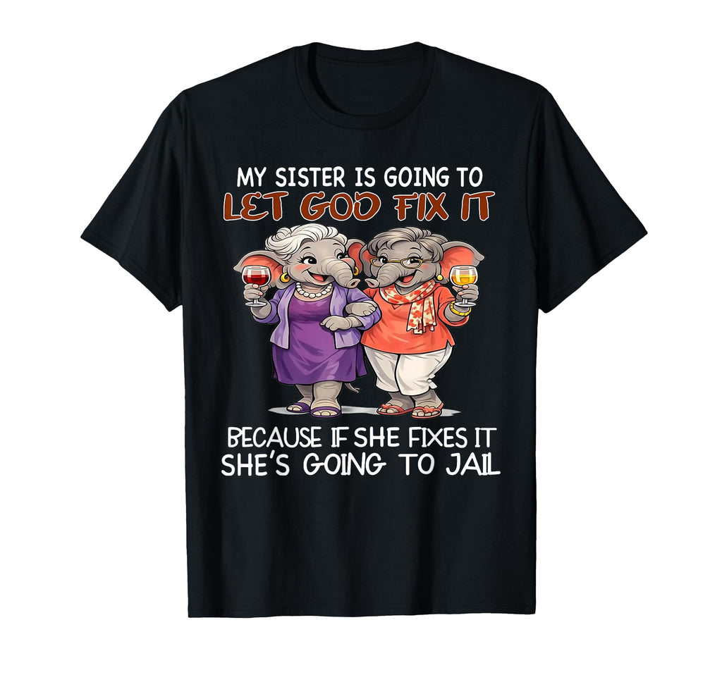 My Sister Is Going To Let God Fix It T-Shirt - Novelty Apparel for Adults - T-Shirt, Sweatshirt, Hoodie