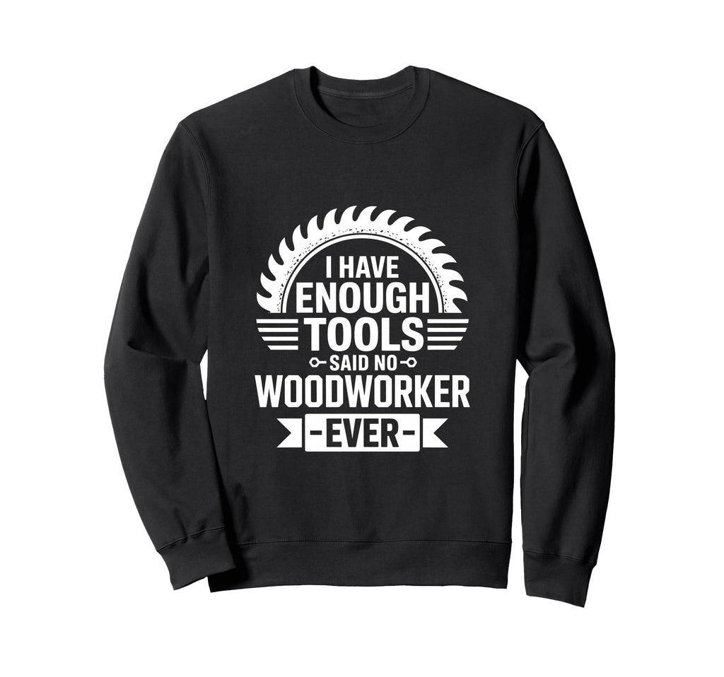 Enough Tools Said No Woodworker Sweatshirt - Aesthetic Graphic Men Women - T-Shirt, Sweatshirt, Hoodie