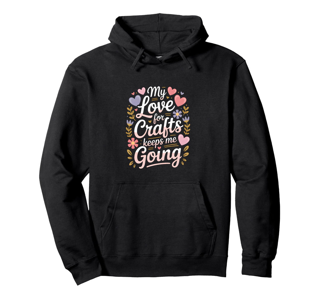 My Love Crafts Keeps Me Going Crafter Hoodie - Custom Art Print Men Women - T-Shirt, Sweatshirt, Hoodie