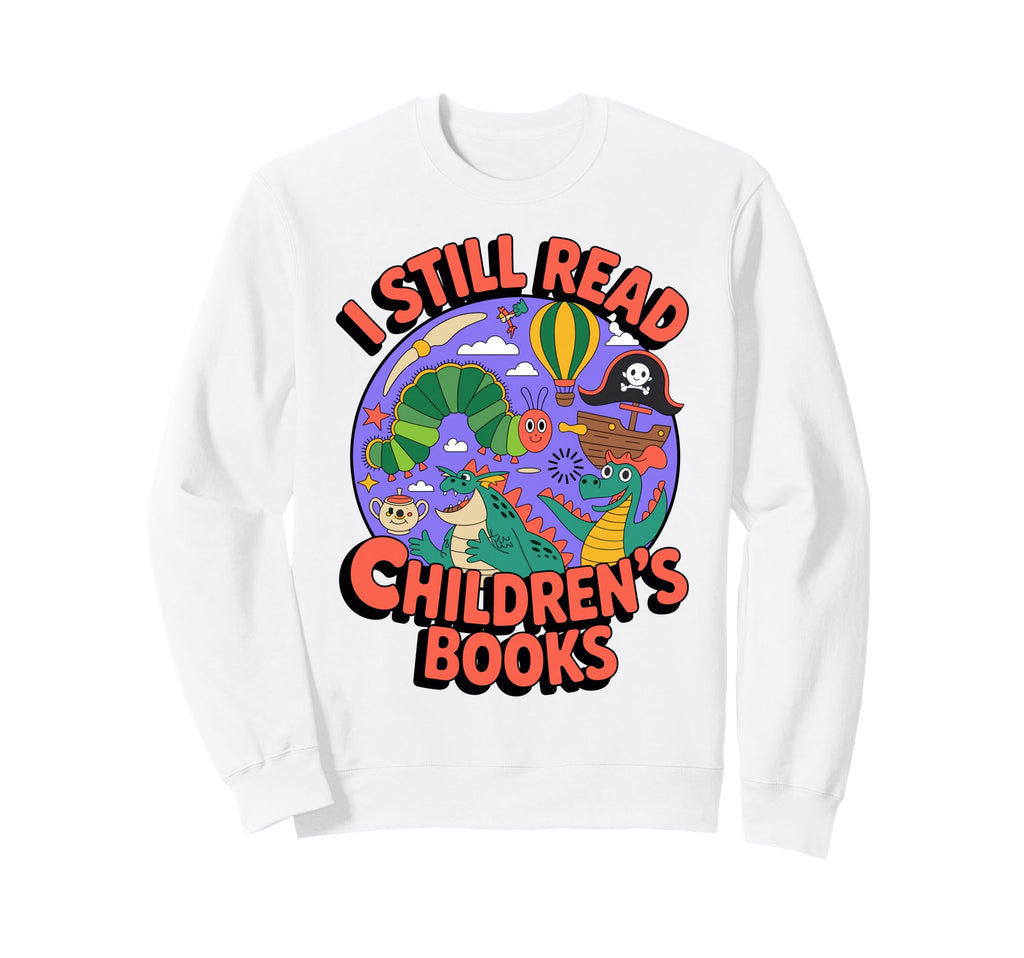 I Still Read Childrens Books Sweatshirt - Graphic Print Men Women - T-Shirt, Sweatshirt, Hoodie