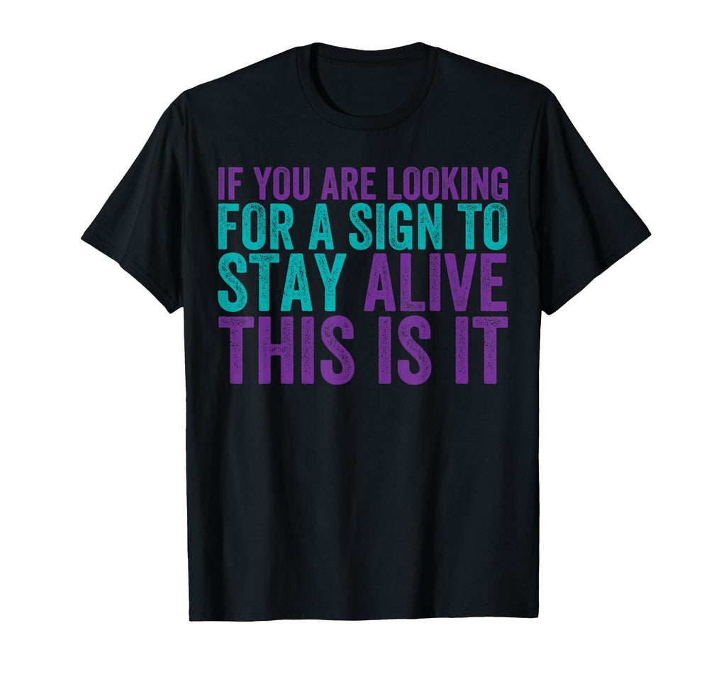 If You Are Looking Sign To Stay Alive T-Shirt - Trendy Graphic Men Women - T-Shirt, Sweatshirt, Hoodie