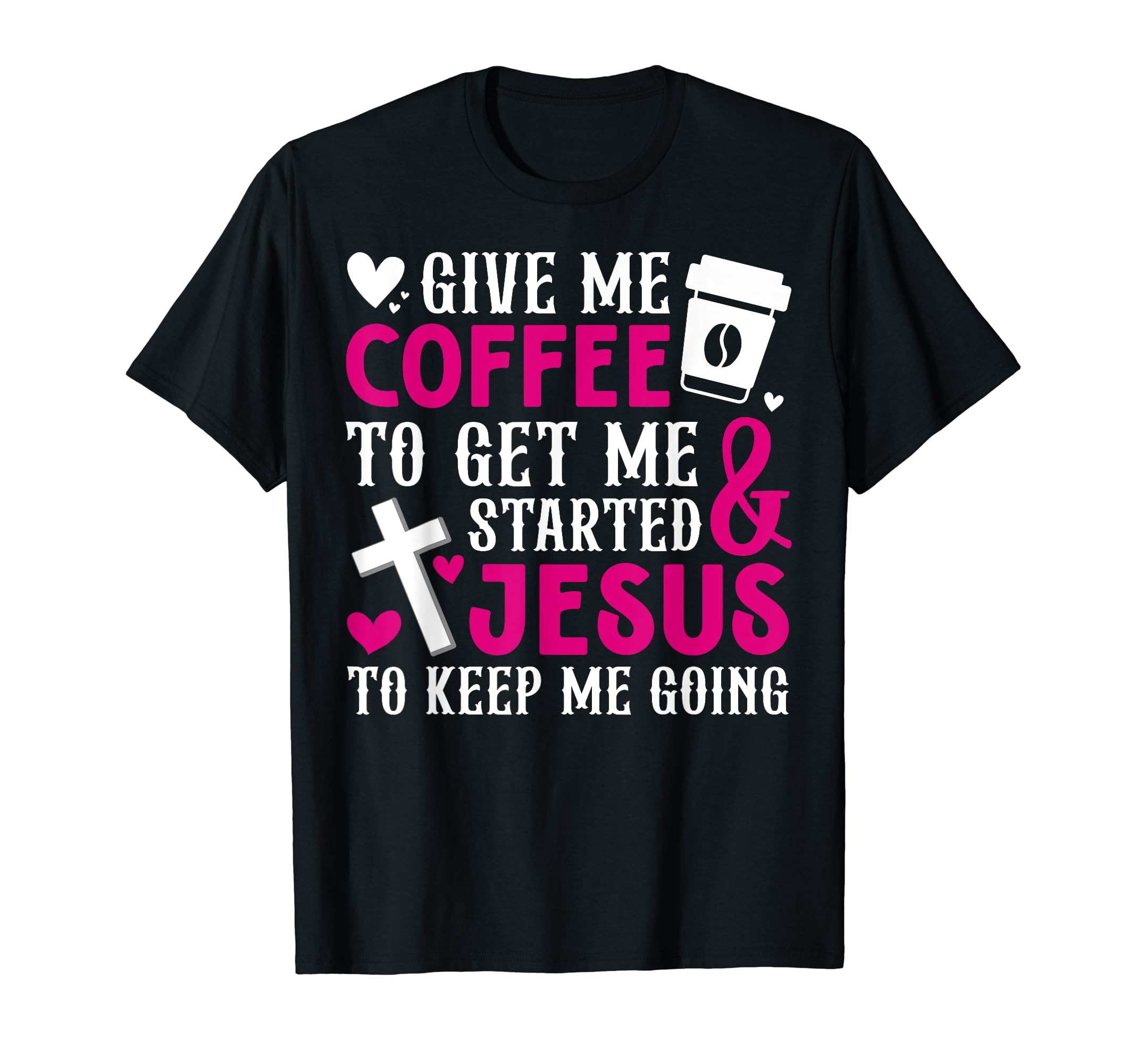 Give Me Coffee To Get Me Started And Jesus T-Shirt - Graphic Print Unisex - T-Shirt, Sweatshirt, Hoodie
