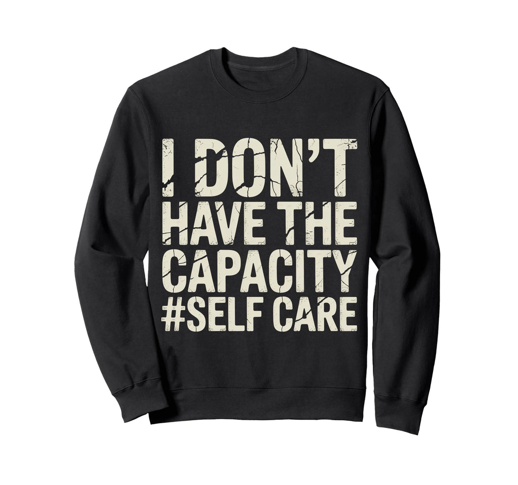 I Dont Have Capacity Self Care Sweatshirt - Minimalist Print Unisex - T-Shirt, Sweatshirt, Hoodie