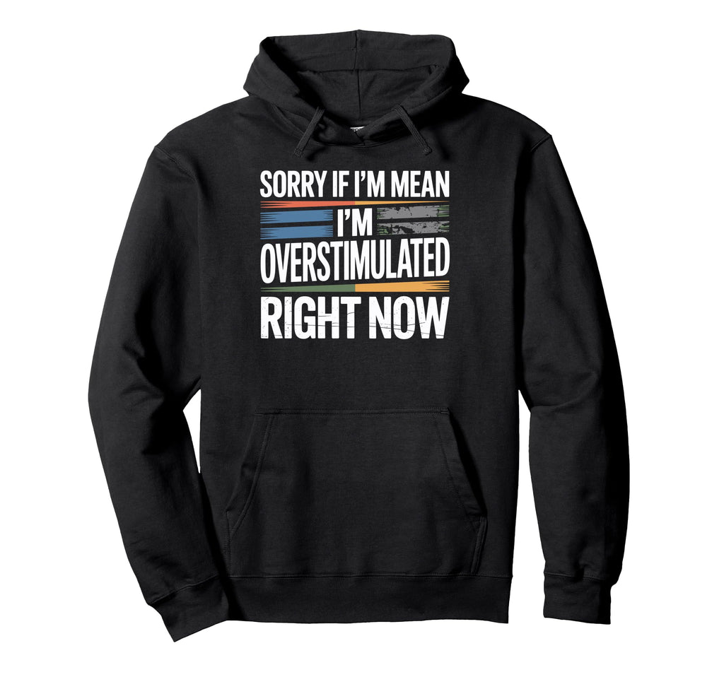 Sorry If Im Mean Im Overstimulated Right Hoodie - Novelty Apparel Unisex - T-Shirt, Sweatshirt, Hoodie