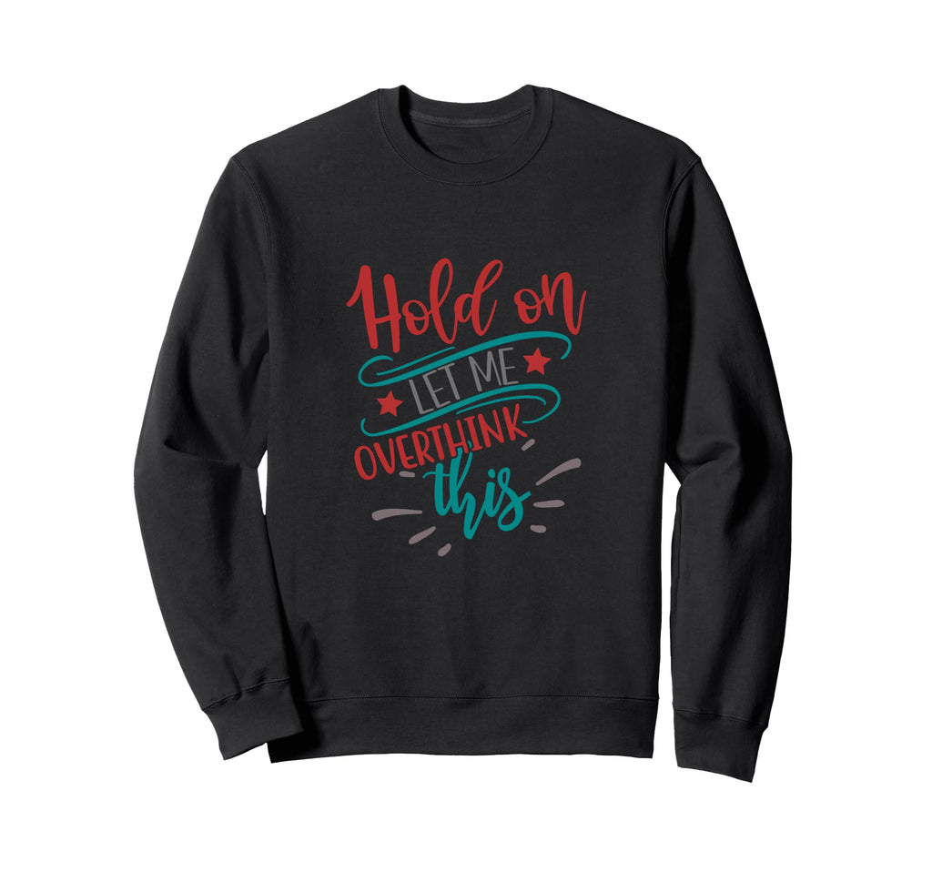 Hold Let Me Overthink This Funny Sweatshirt - Streetwear Style Unisex - T-Shirt, Sweatshirt, Hoodie
