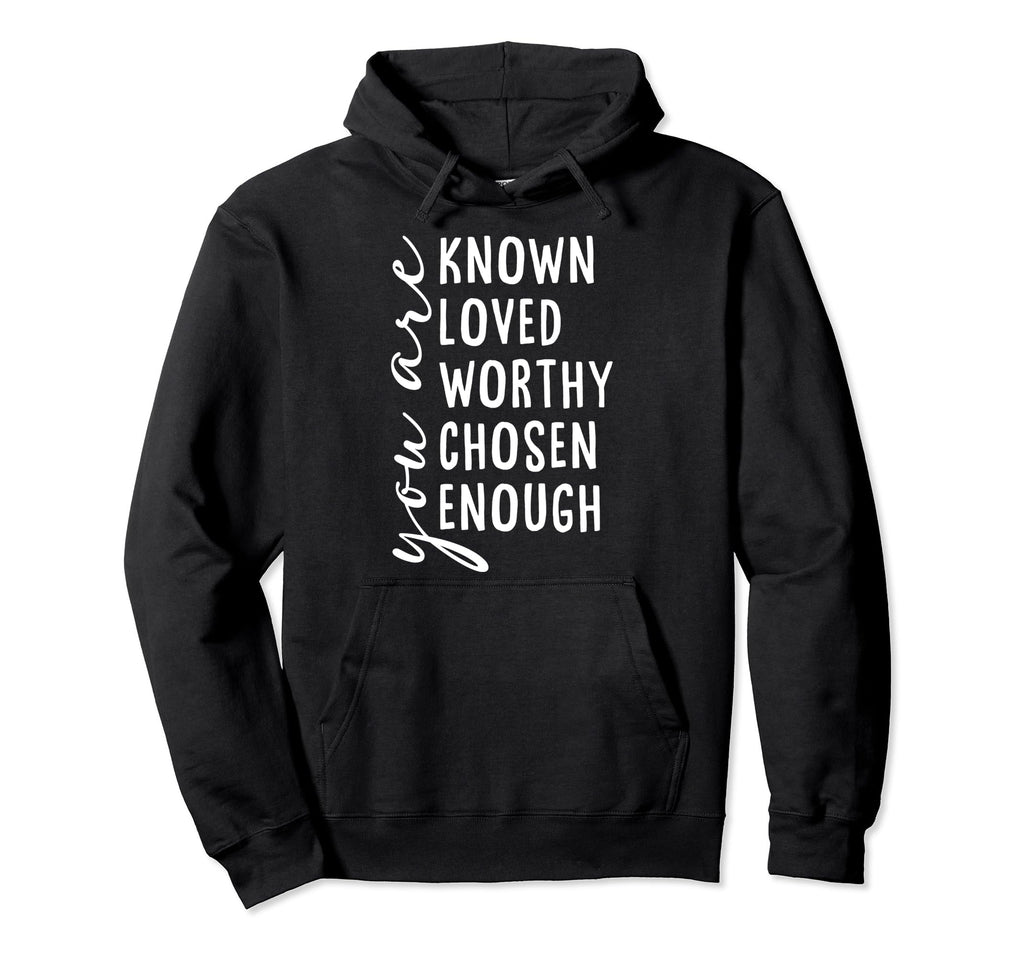You Are Known Loved Worthy Chosen Hoodie - Fun Novelty Design Men Women - T-Shirt, Sweatshirt, Hoodie