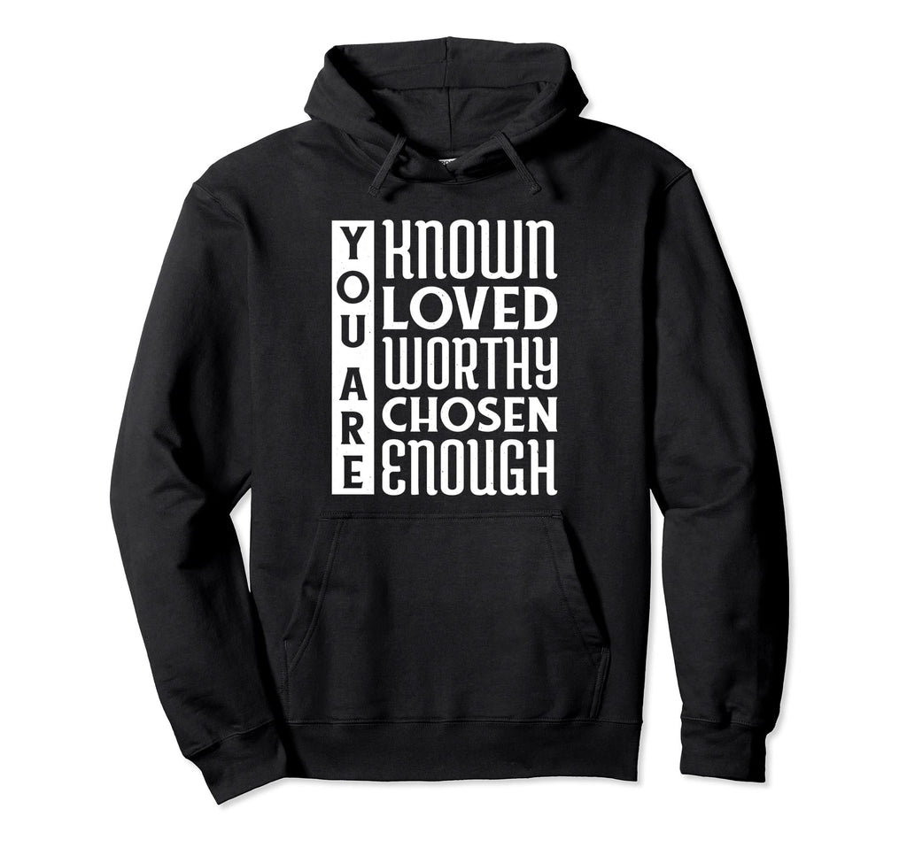 You Are Known Loved Worthy Chosen Enough Hoodie - Minimalist Print Unisex - T-Shirt, Sweatshirt, Hoodie