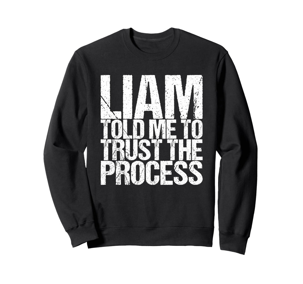 Liam Told Me To Trust Process Sweatshirt - Casual Everyday Wear Men Women - T-Shirt, Sweatshirt, Hoodie