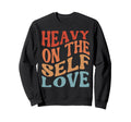 Heavy Self Love Self Care New Sweatshirt - Fun Novelty Design Men Women - T-Shirt, Sweatshirt, Hoodie
