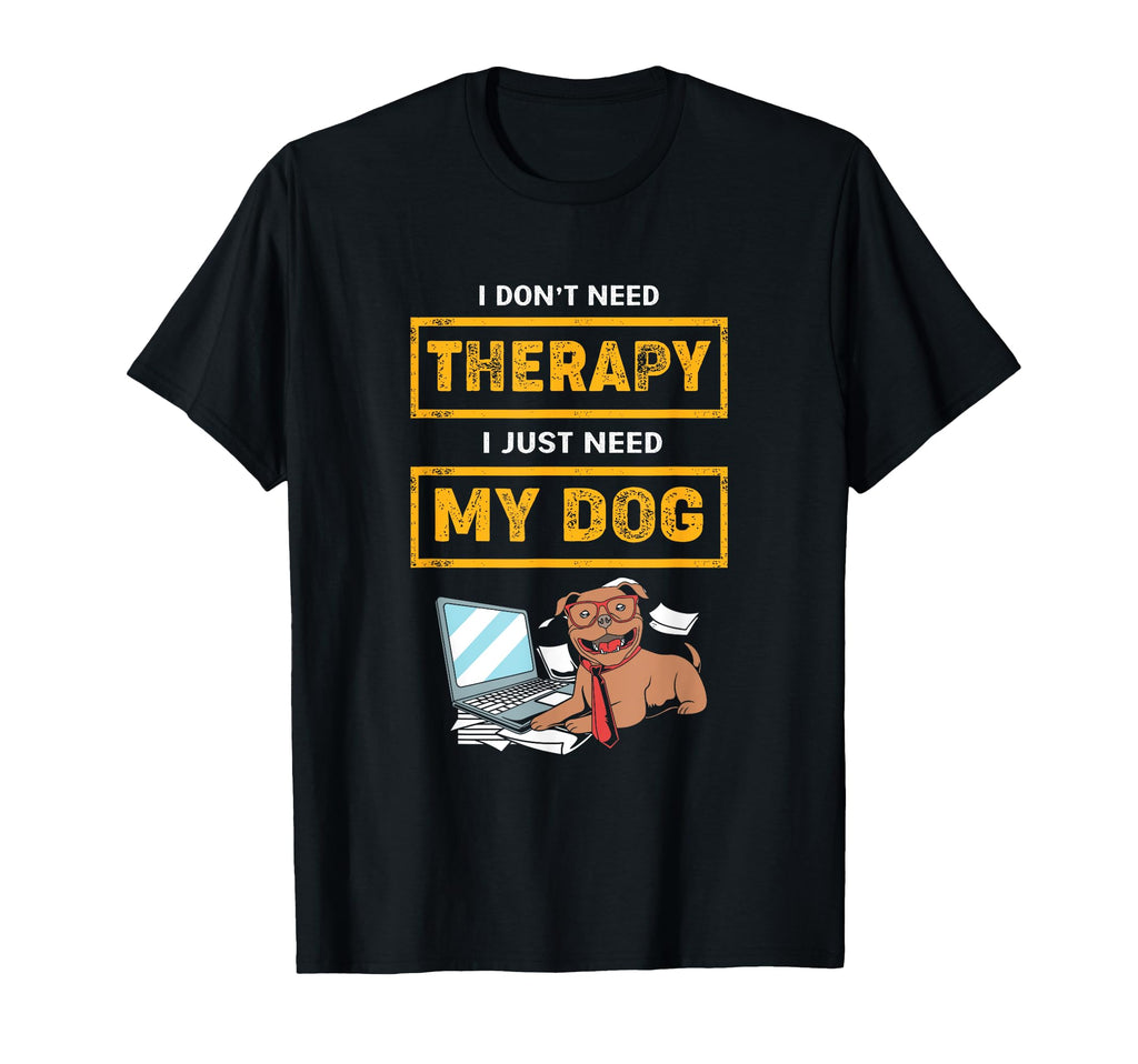 Funny Therapy Dog I Dont Need T-Shirt - Casual Everyday Wear Men Women - T-Shirt, Sweatshirt, Hoodie