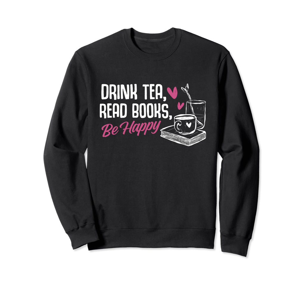 Drink Tea Read Books Be Happy Reading Sweatshirt - Graphic Print Unisex - T-Shirt, Sweatshirt, Hoodie