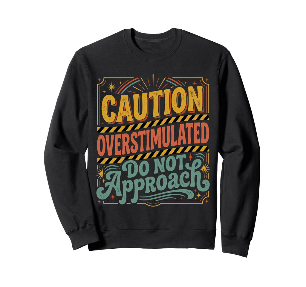 Caution Overstimulated Do Not Sweatshirt - Novelty Apparel for Adults - T-Shirt, Sweatshirt, Hoodie