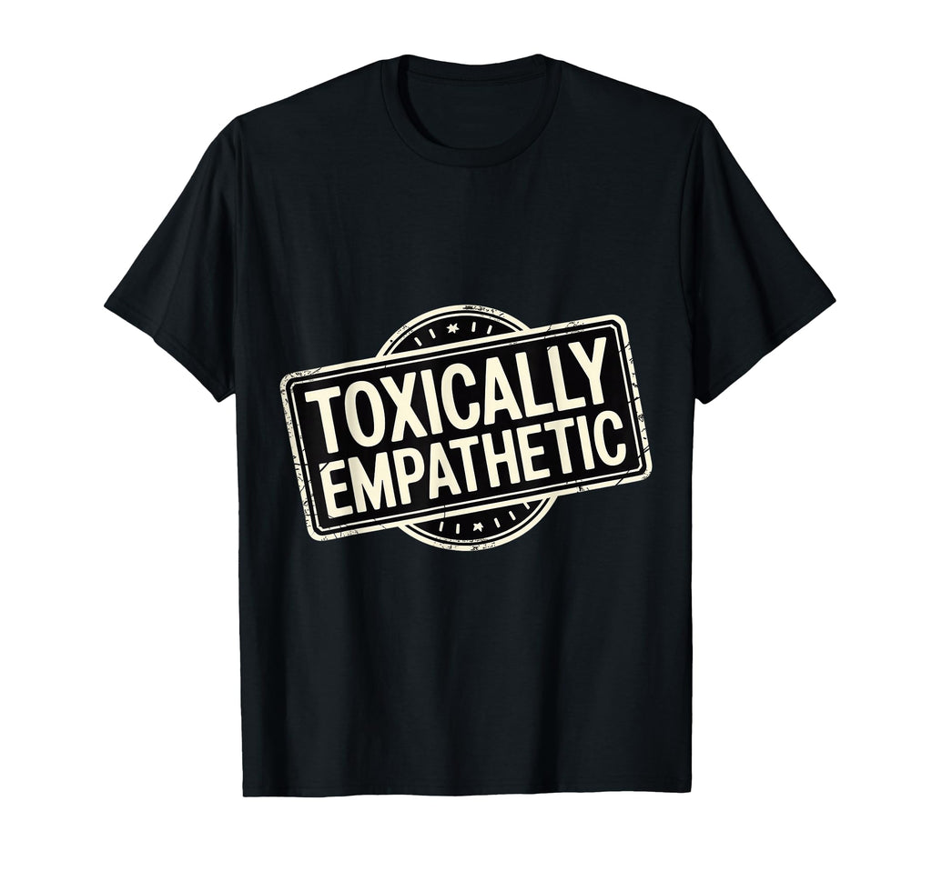 Toxically Empathetic Burnout T-Shirt - Aesthetic Graphic Men Women - T-Shirt, Sweatshirt, Hoodie