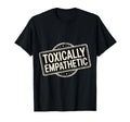 Toxically Empathetic Burnout T-Shirt - Aesthetic Graphic Men Women - T-Shirt, Sweatshirt, Hoodie