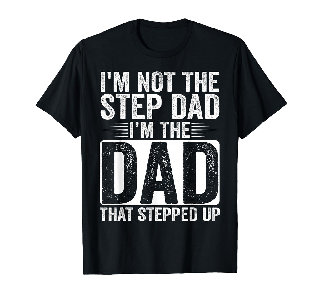 Im Not Step Dad Im Dad That Stepped Up T-Shirt - Unique Graphic for Adults - T-Shirt, Sweatshirt, Hoodie