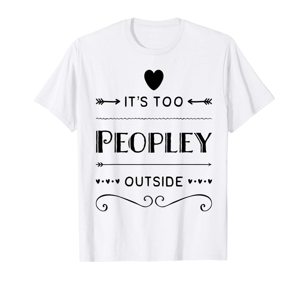 Its Too Peopley Outside Way Funny T-Shirt - Custom Art Print Unisex - T-Shirt, Sweatshirt, Hoodie