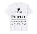 Its Too Peopley Outside Way Funny T-Shirt - Custom Art Print Unisex - T-Shirt, Sweatshirt, Hoodie