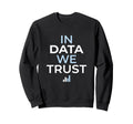 Data We Trust Analytics Sweatshirt - Fun Novelty Design Men Women - T-Shirt, Sweatshirt, Hoodie
