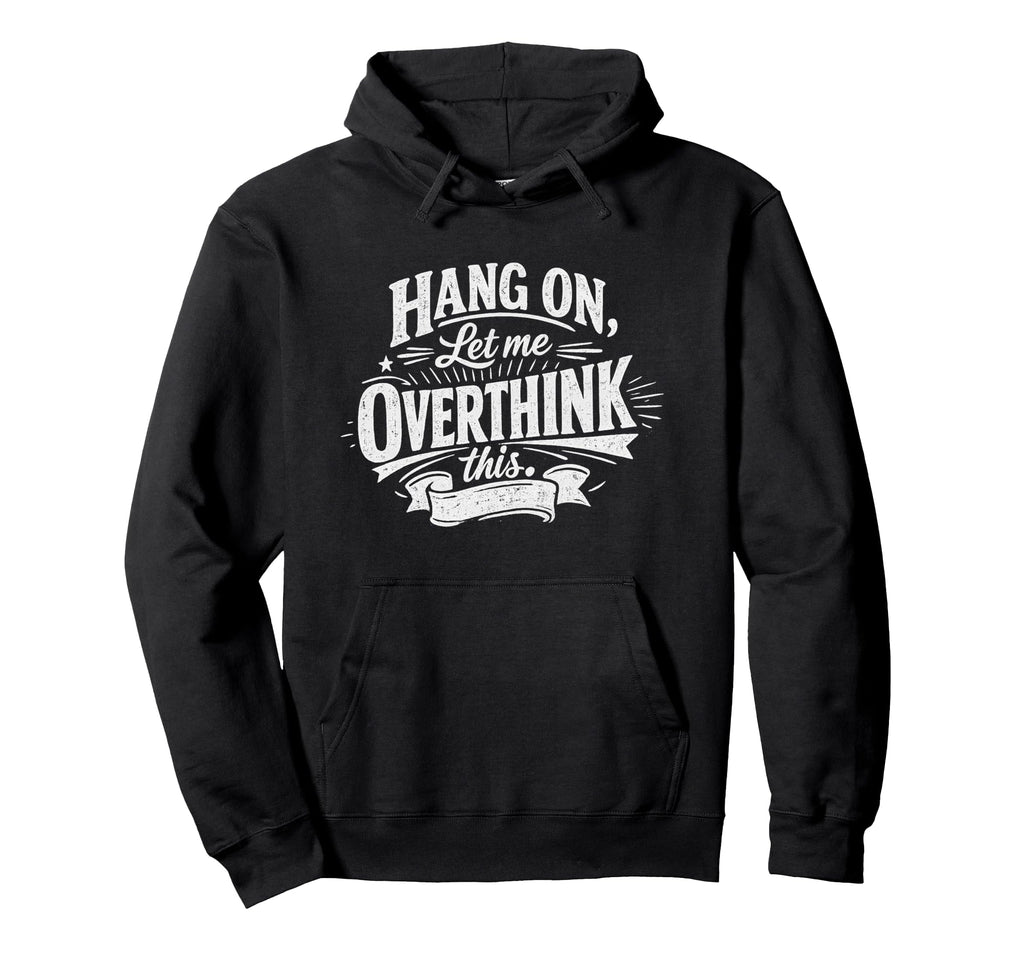 Funny Hang Let Me Overthink This Hoodie - Fun Novelty Design Men Women - T-Shirt, Sweatshirt, Hoodie