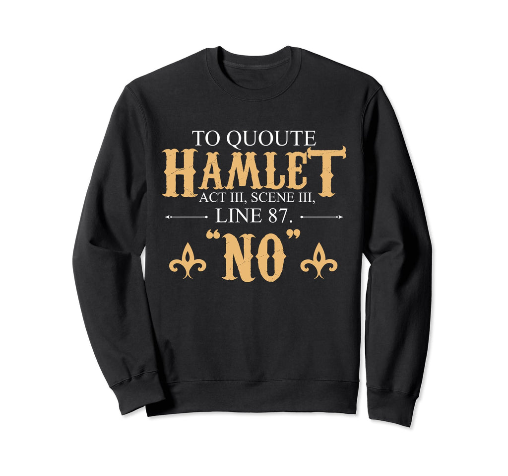 Shakespeare To Hamlet No Sweatshirt - Unique Graphic Unisex - T-Shirt, Sweatshirt, Hoodie