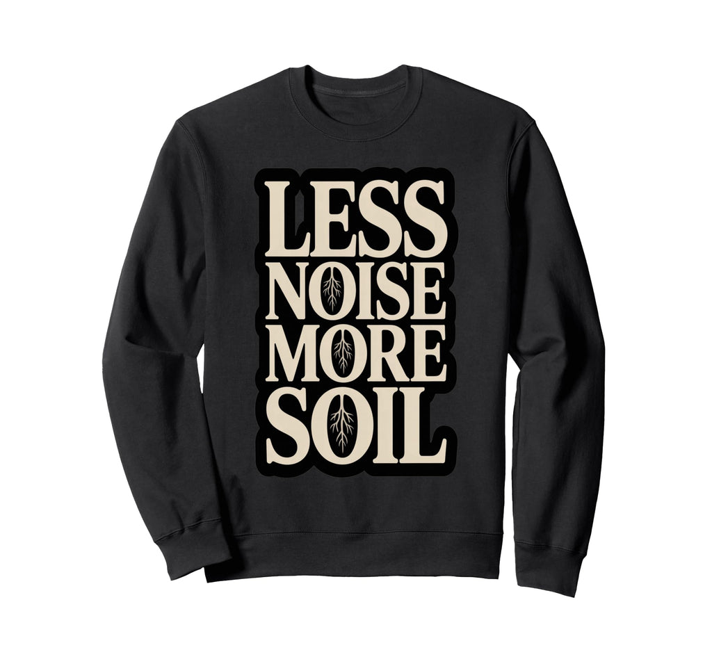 Less Noise More Soil Gardening Sweatshirt - Streetwear Style for Adults - T-Shirt, Sweatshirt, Hoodie
