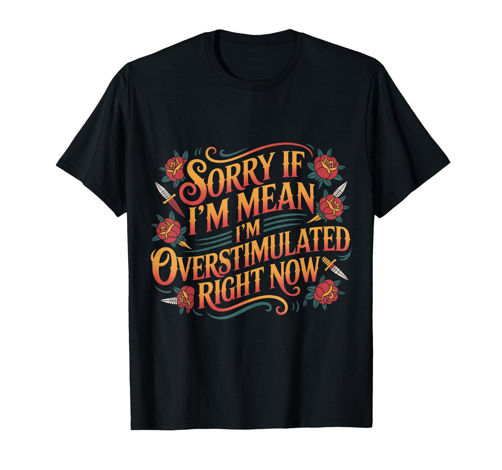 Sorry If Im Mean Im Overstimulated Right T-Shirt - Novelty Apparel Unisex - T-Shirt, Sweatshirt, Hoodie