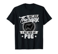 I Dont Need Therapy I Just Need My Pug Dog T-Shirt - Unique Graphic Unisex - T-Shirt, Sweatshirt, Hoodie