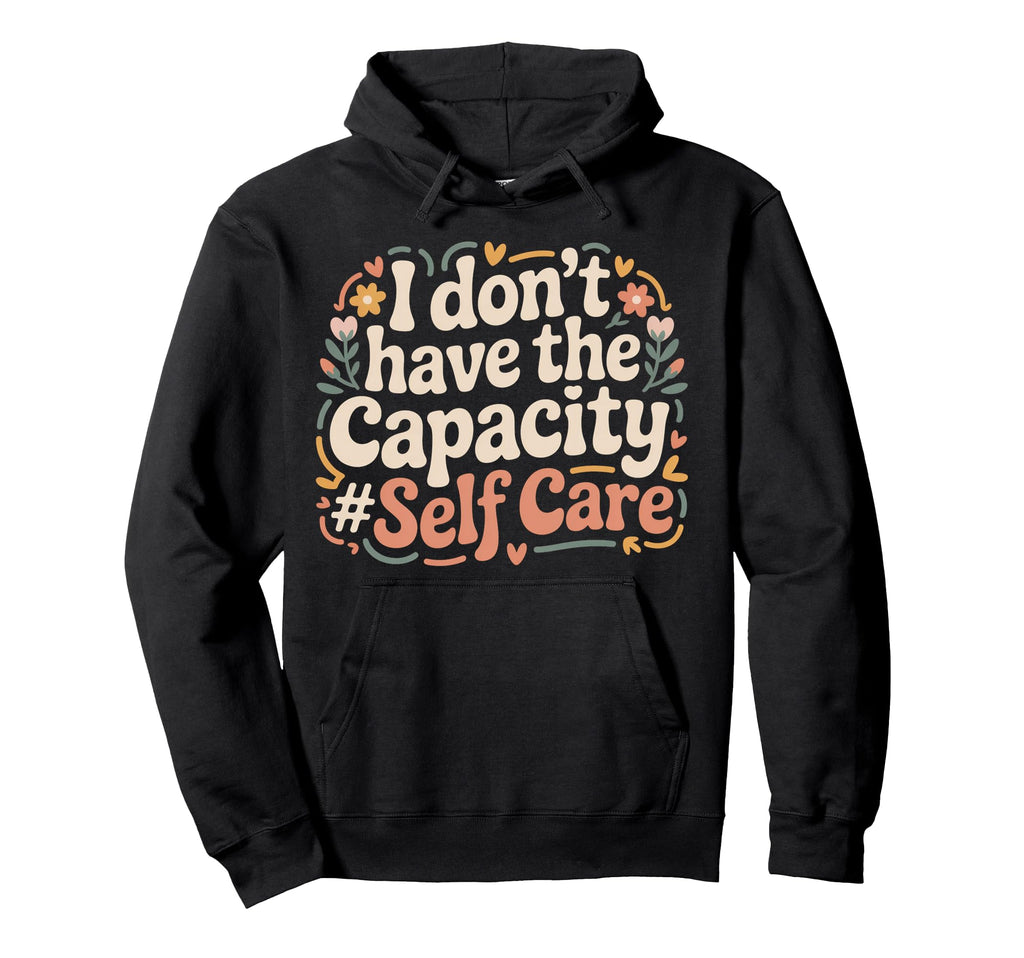 I Dont Have Capacity Self Care Burnout Hoodie - Aesthetic Graphic Unisex - T-Shirt, Sweatshirt, Hoodie