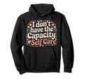 I Dont Have Capacity Self Care Burnout Hoodie - Aesthetic Graphic Unisex - T-Shirt, Sweatshirt, Hoodie