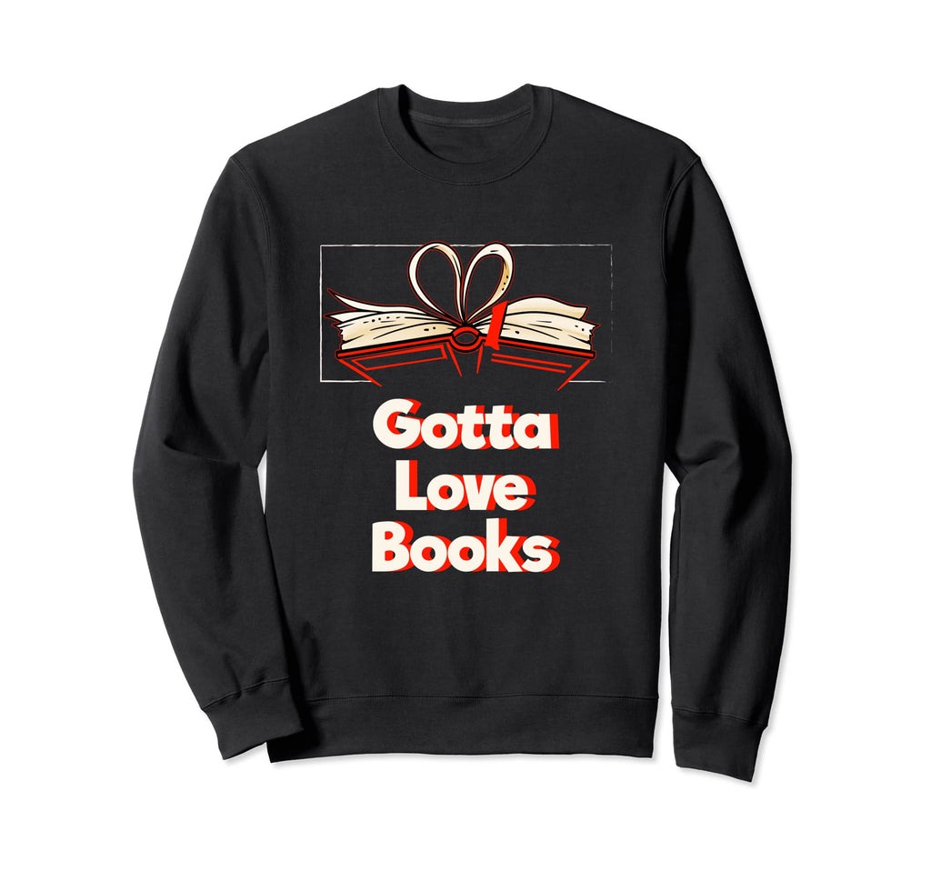 Gotta Love Books Funny Reading Sweatshirt - Custom Art Print for Adults - T-Shirt, Sweatshirt, Hoodie