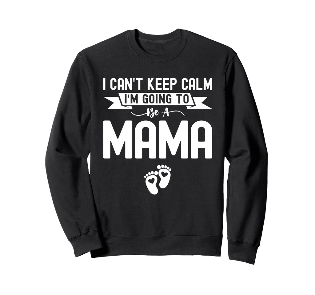 I Cant Keep Calm Im Going To Be Mama Sweatshirt - Unique Graphic Unisex - T-Shirt, Sweatshirt, Hoodie