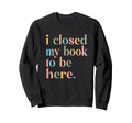 Groovy Closed My Book To Be Here Sweatshirt - Casual Everyday Wear Unisex - T-Shirt, Sweatshirt, Hoodie