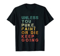 Unless You Puke Faint Or Die Keep T-Shirt - Casual Everyday Wear Unisex - T-Shirt, Sweatshirt, Hoodie