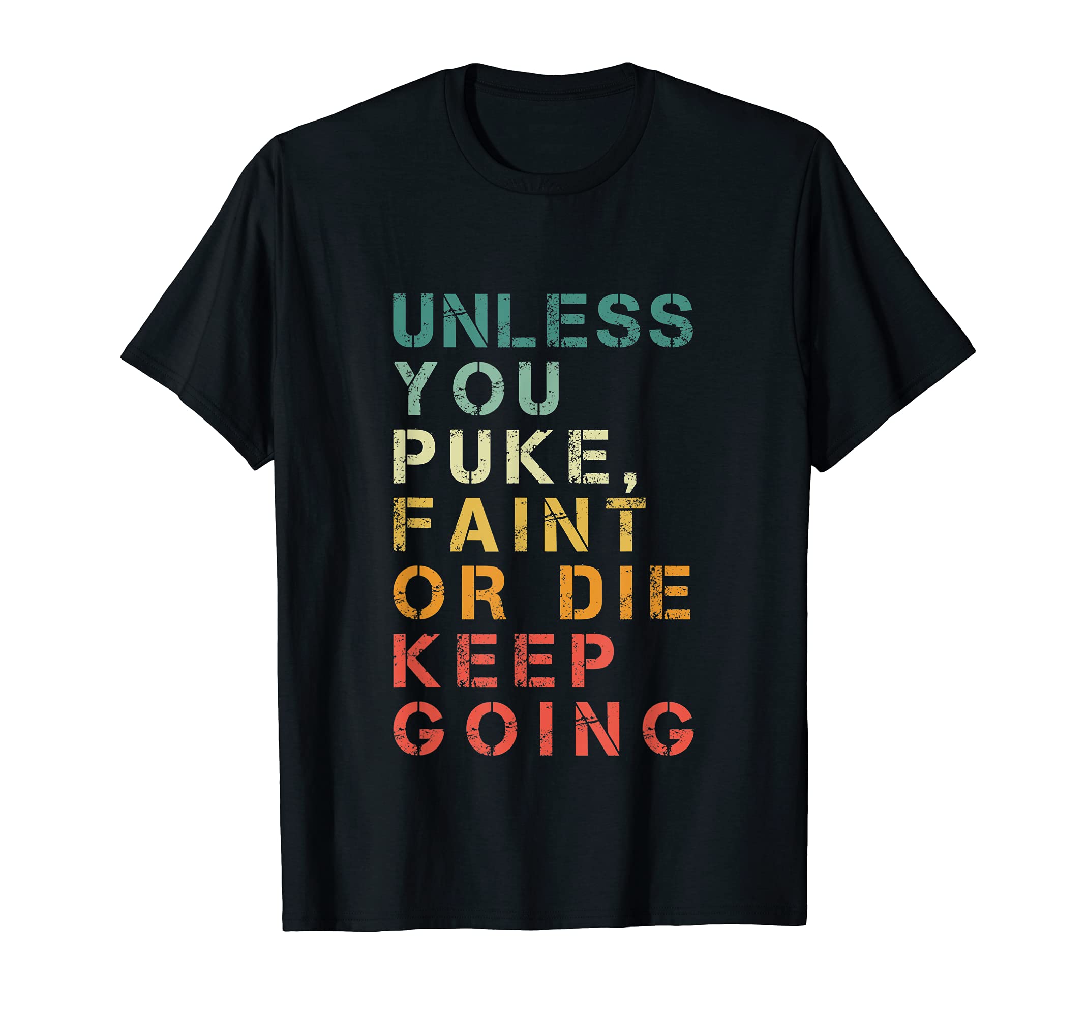 Unless You Puke Faint Or Die Keep T-Shirt - Casual Everyday Wear Unisex - T-Shirt, Sweatshirt, Hoodie