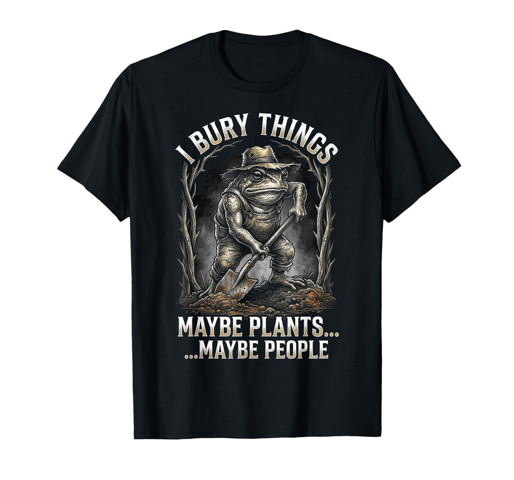 Funny Toad Gardener I Bury Things Maybe T-Shirt - Graphic Print Unisex - T-Shirt, Sweatshirt, Hoodie