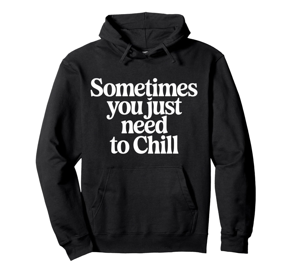 Sometimes You Just Need To Chill Hoodie - Streetwear Style Unisex - T-Shirt, Sweatshirt, Hoodie