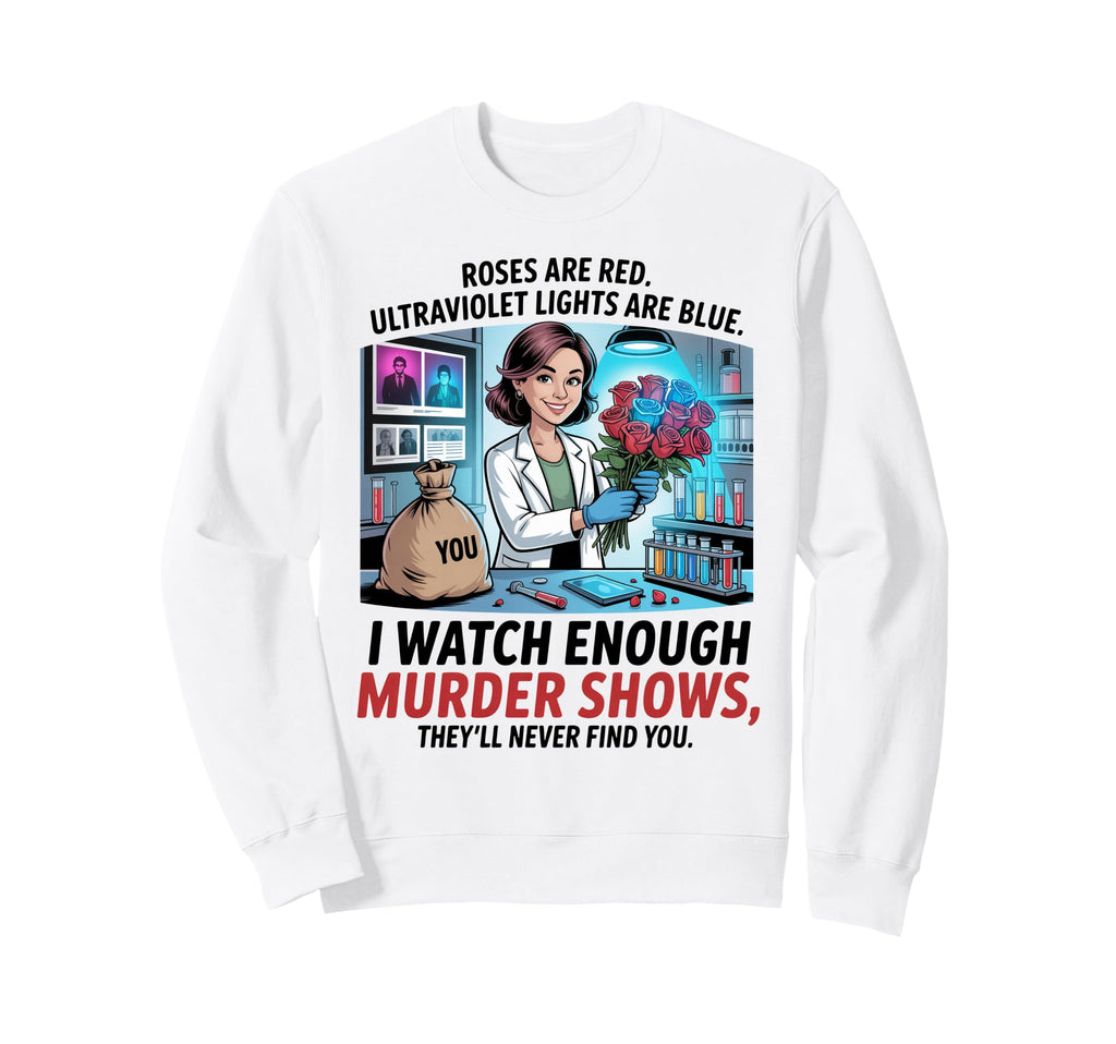 I Watch Enough Murder Shows Theyll Sweatshirt - Novelty Apparel Men Women - T-Shirt, Sweatshirt, Hoodie