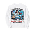 I Watch Enough Murder Shows Theyll Sweatshirt - Novelty Apparel Men Women - T-Shirt, Sweatshirt, Hoodie